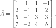 \dpi{120} \bar{A}=\begin{bmatrix} 1 & 1 & 1 &-1 \\ 2 &-1 & 1 &2 \\ 5 &-1 &3 & 3\\ 7 &-2 & 4 &5 \end{bmatrix}.